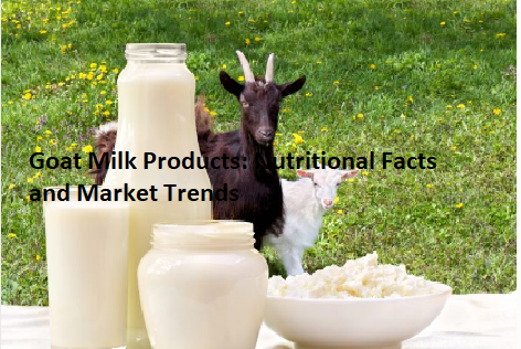 Goat Milk Products: Nutritional Facts and Market Trends Goat Milk Products: Nutritional Facts and Market Trends